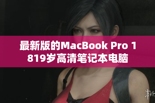 最新版的MacBook Pro 1819岁高清笔记本电脑