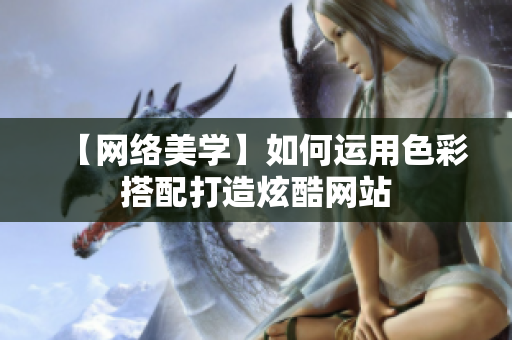【网络美学】如何运用色彩搭配打造炫酷网站