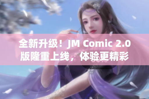 全新升级！JM Comic 2.0版隆重上线，体验更精彩