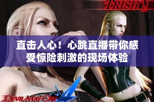 直击人心！心跳直播带你感受惊险刺激的现场体验