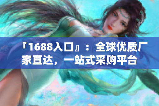『1688入口』：全球优质厂家直达，一站式采购平台