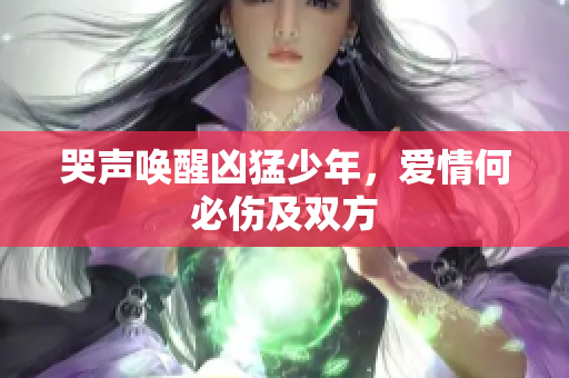 哭声唤醒凶猛少年，爱情何必伤及双方