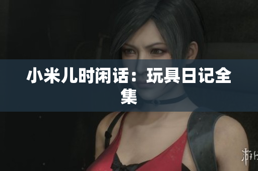 小米儿时闲话：玩具日记全集
