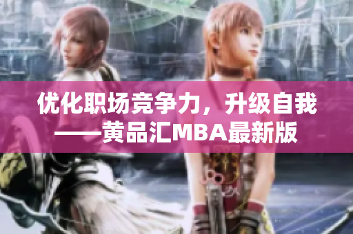 优化职场竞争力，升级自我——黄品汇MBA最新版