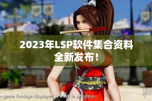 2023年LSP软件集合资料全新发布！