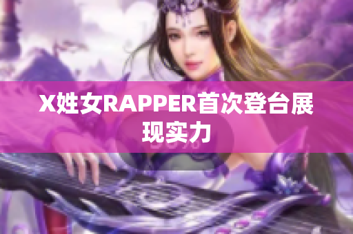 X姓女RAPPER首次登台展现实力