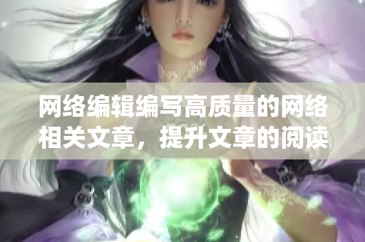 网络编辑编写高质量的网络相关文章，提升文章的阅读量)