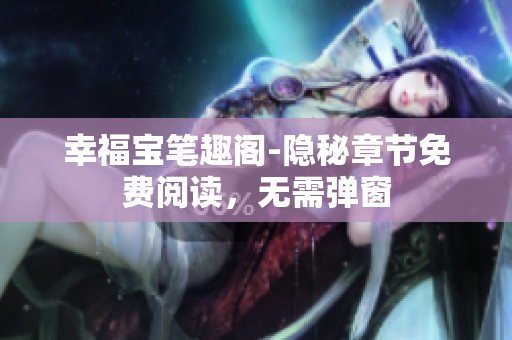 幸福宝笔趣阁-隐秘章节免费阅读，无需弹窗