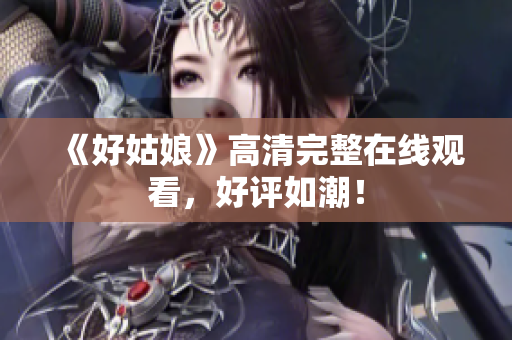 《好姑娘》高清完整在线观看，好评如潮！