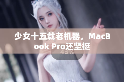 少女十五载老机器，MacBook Pro还坚挺