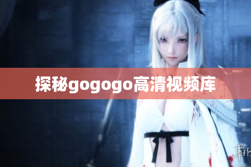 探秘gogogo高清视频库