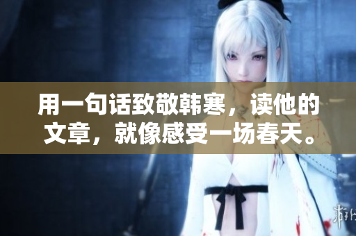 用一句话致敬韩寒，读他的文章，就像感受一场春天。