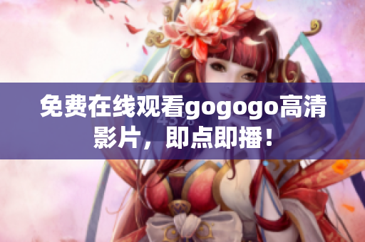 免费在线观看gogogo高清影片，即点即播！