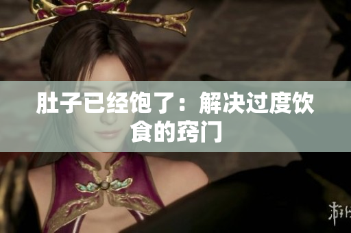 肚子已经饱了：解决过度饮食的窍门
