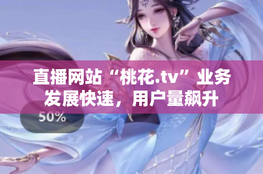 直播网站“桃花.tv”业务发展快速，用户量飙升