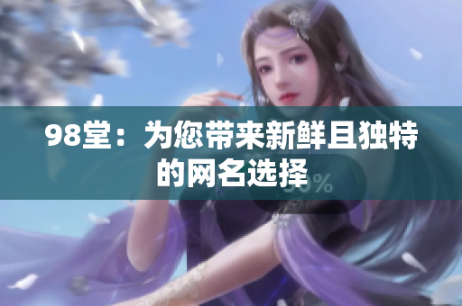98堂：为您带来新鲜且独特的网名选择
