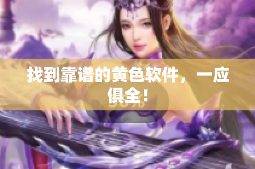找到靠谱的黄色软件，一应俱全！