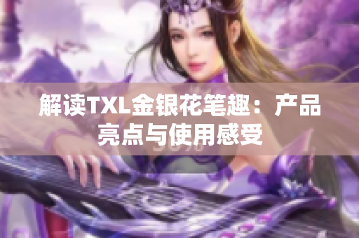 解读TXL金银花笔趣：产品亮点与使用感受