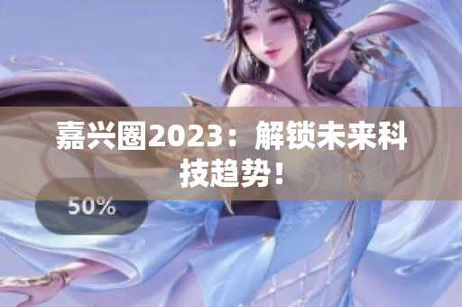 嘉兴圈2023：解锁未来科技趋势！