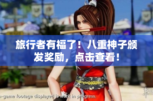 旅行者有福了！八重神子颁发奖励，点击查看！