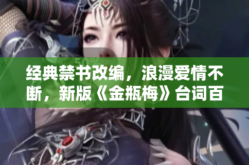 经典禁书改编，浪漫爱情不断，新版《金瓶梅》台词百转千回