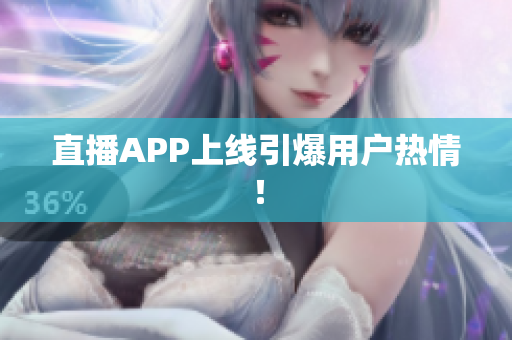 直播APP上线引爆用户热情！