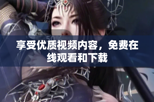享受优质视频内容，免费在线观看和下载