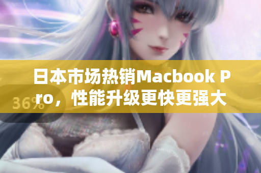 日本市场热销Macbook Pro，性能升级更快更强大