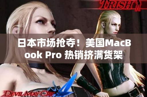 日本市场抢夺！美国MacBook Pro 热销挤满货架