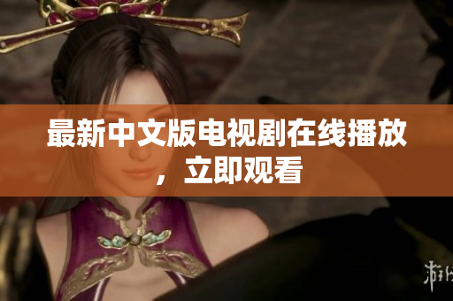 最新中文版电视剧在线播放，立即观看
