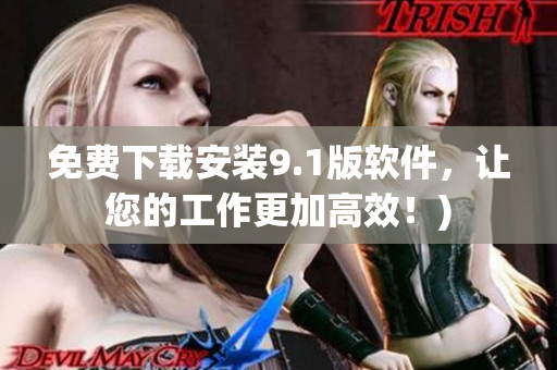 免费下载安装9.1版软件，让您的工作更加高效！)