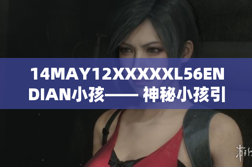 14MAY12XXXXXL56ENDIAN小孩—— 神秘小孩引发网络热议