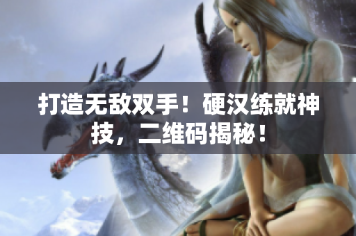 打造无敌双手！硬汉练就神技，二维码揭秘！