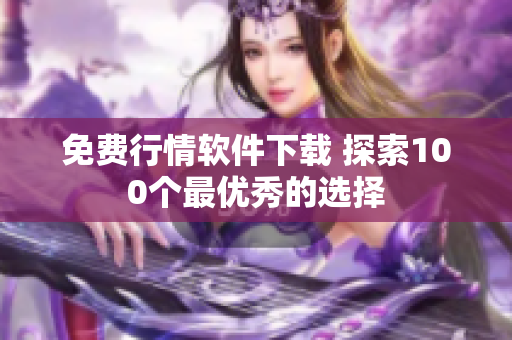 免费行情软件下载 探索100个最优秀的选择
