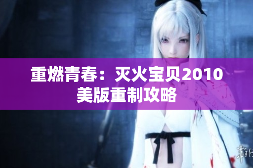 重燃青春：灭火宝贝2010美版重制攻略