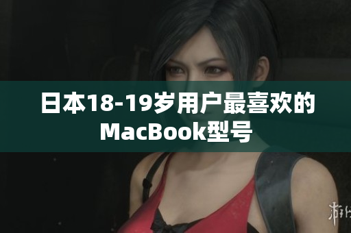 日本18-19岁用户最喜欢的MacBook型号