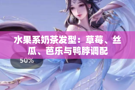 水果系奶茶发型：草莓、丝瓜、芭乐与鸭脖调配