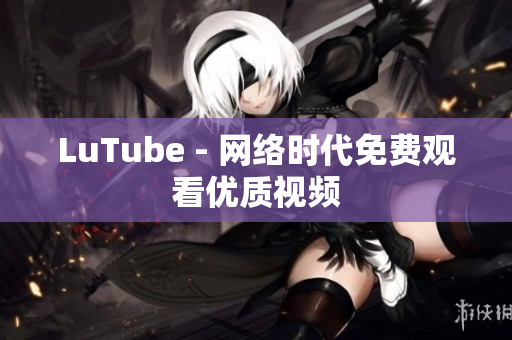 LuTube - 网络时代免费观看优质视频
