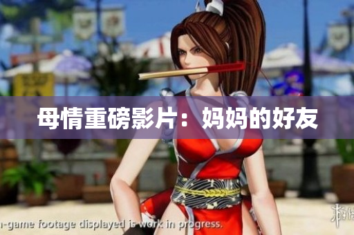 母情重磅影片：妈妈的好友