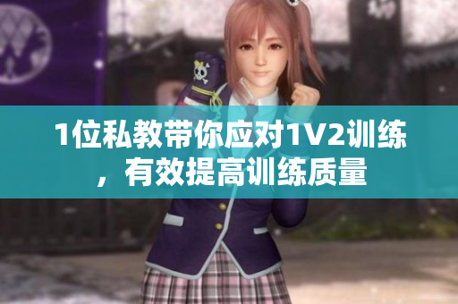 1位私教带你应对1V2训练，有效提高训练质量