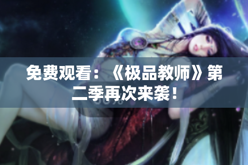 免费观看：《极品教师》第二季再次来袭！