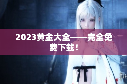 2023黄金大全——完全免费下载！