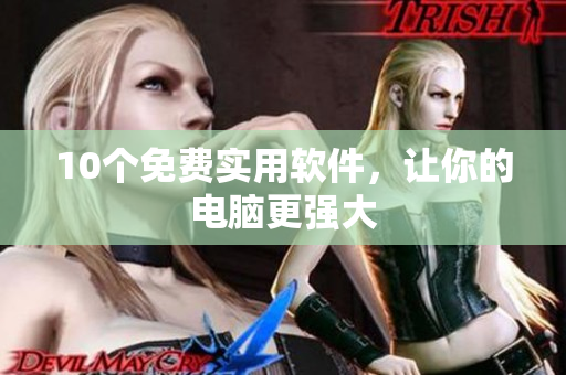 10个免费实用软件，让你的电脑更强大