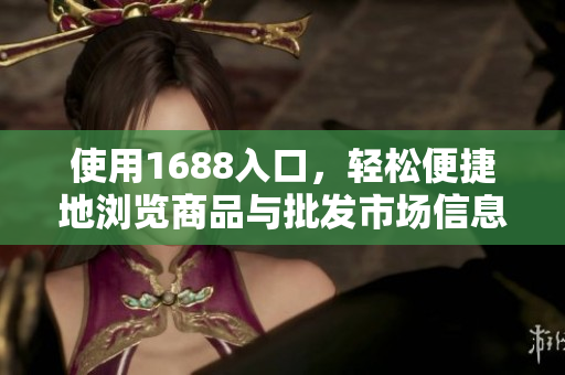 使用1688入口，轻松便捷地浏览商品与批发市场信息