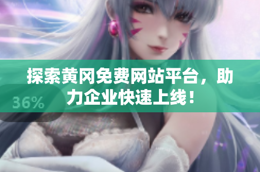 探索黄冈免费网站平台，助力企业快速上线！