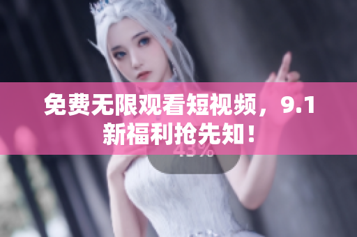 免费无限观看短视频，9.1新福利抢先知！