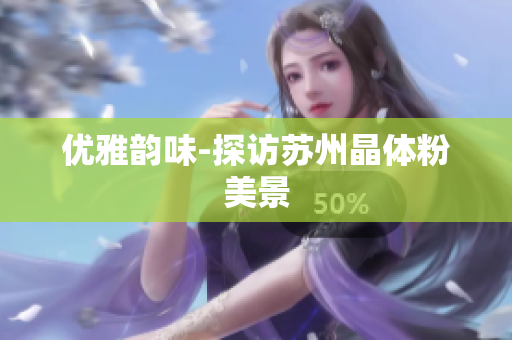 优雅韵味-探访苏州晶体粉美景