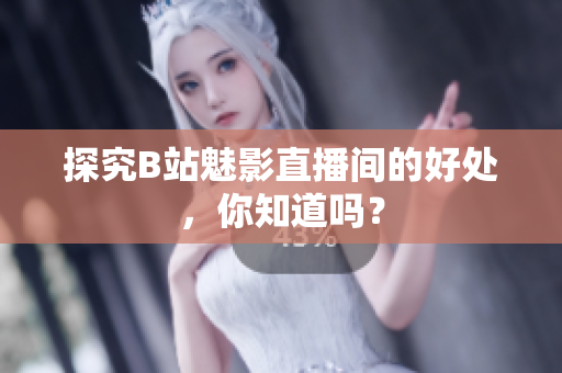 探究B站魅影直播间的好处，你知道吗？