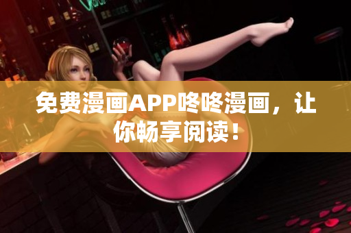 免费漫画APP咚咚漫画，让你畅享阅读！