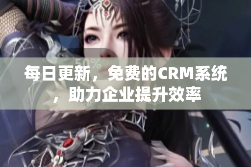 每日更新，免费的CRM系统，助力企业提升效率